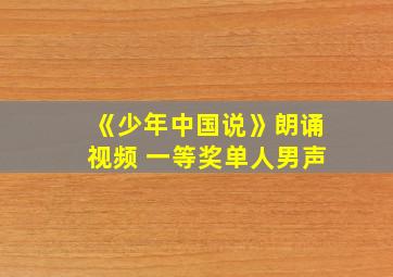 《少年中国说》朗诵视频 一等奖单人男声